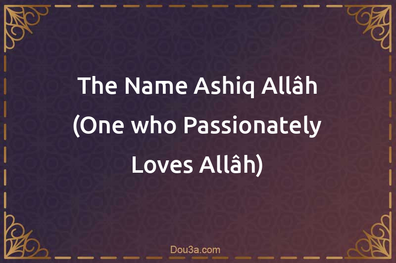 The Name Ashiq-Allâh (One who Passionately Loves Allâh)