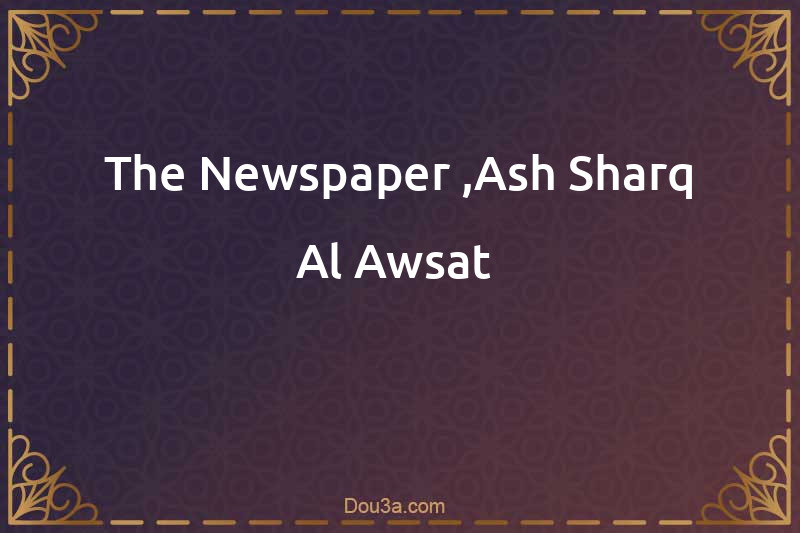 The Newspaper ,Ash-Sharq Al-Awsat 