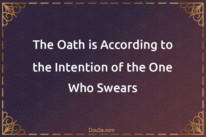 The Oath is According to the Intention of the One Who Swears