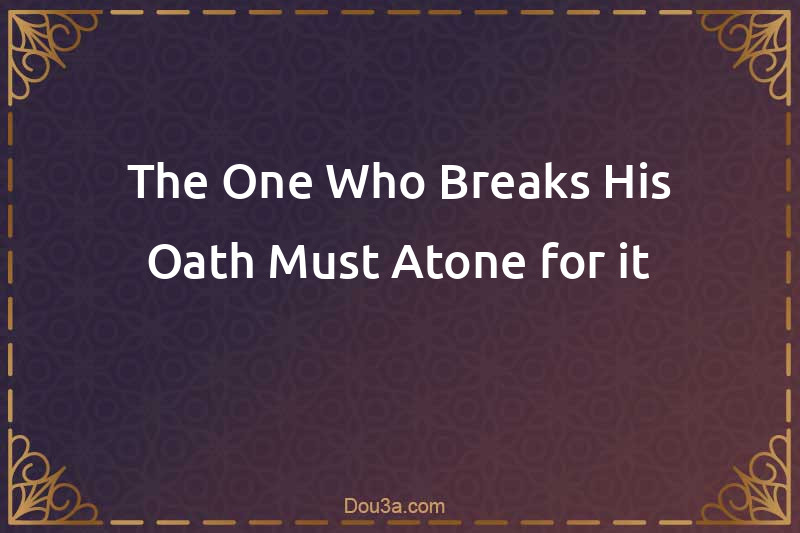 The One Who Breaks His Oath Must Atone for it