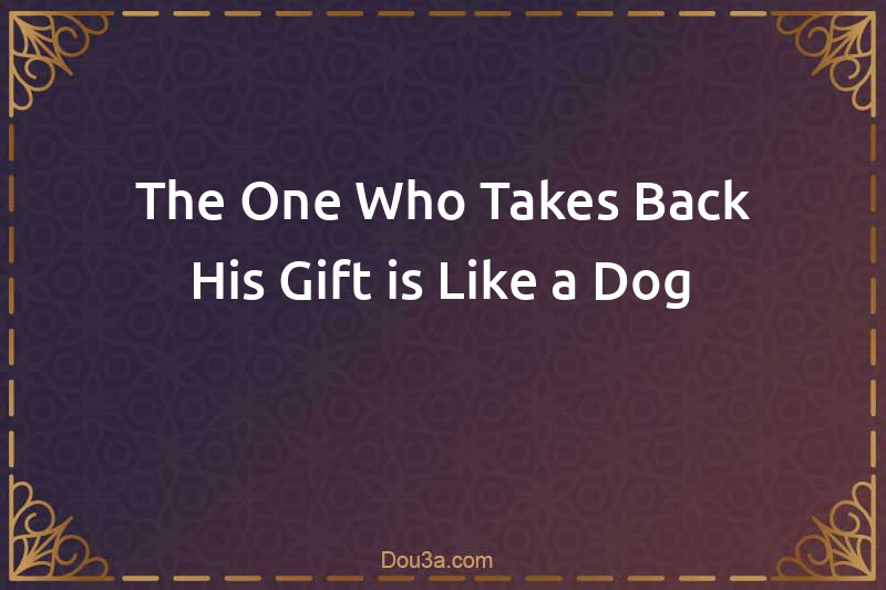 The One Who Takes Back His Gift is Like a Dog