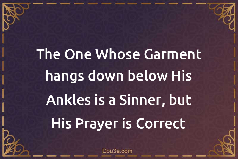 The One Whose Garment hangs down below His Ankles is a Sinner, but His Prayer is Correct