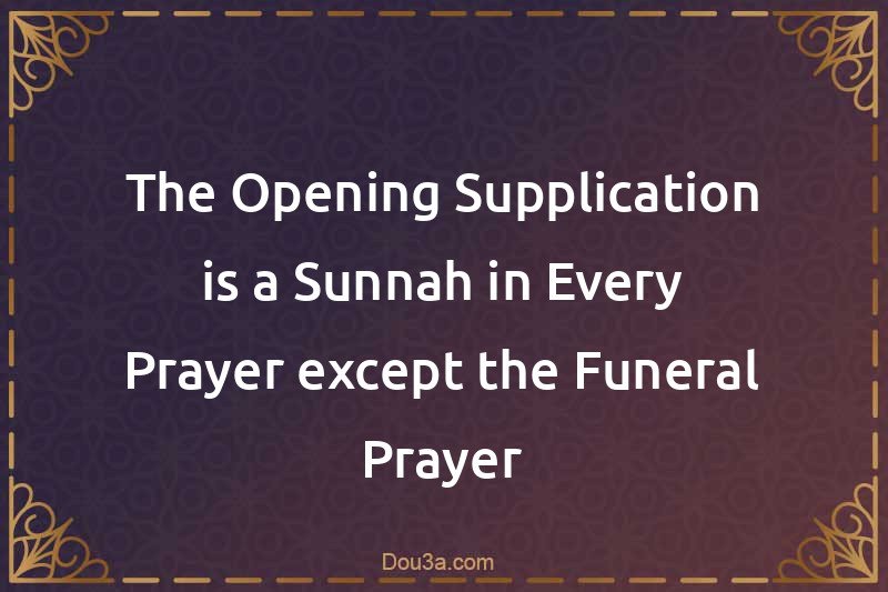 The Opening Supplication is a Sunnah in Every Prayer except the Funeral Prayer