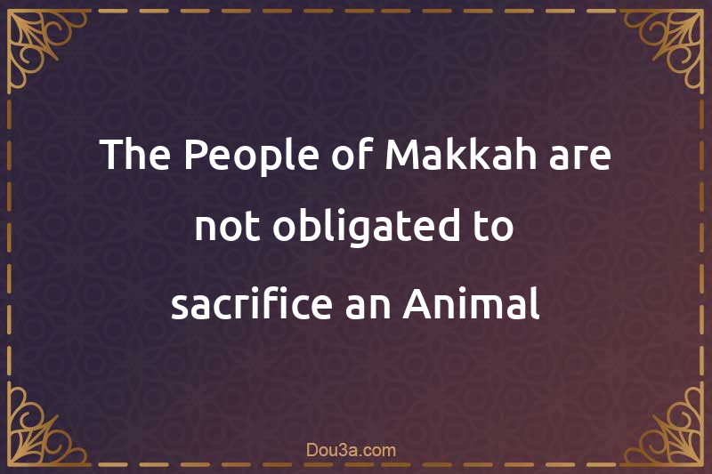 The People of Makkah are not obligated to sacrifice an Animal