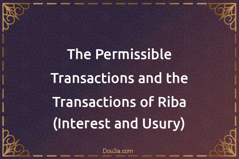 The Permissible Transactions and the Transactions of Riba (Interest and Usury)