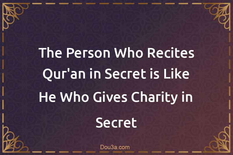 The Person Who Recites Qur'an in Secret is Like He Who Gives Charity in Secret