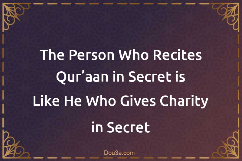 The Person Who Recites Qur’aan in Secret is Like He Who Gives Charity in Secret