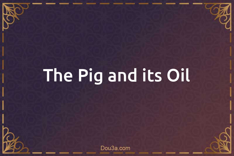The Pig and its Oil