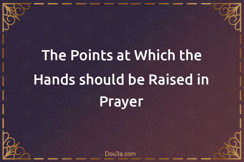 The Points at Which the Hands should be Raised in Prayer