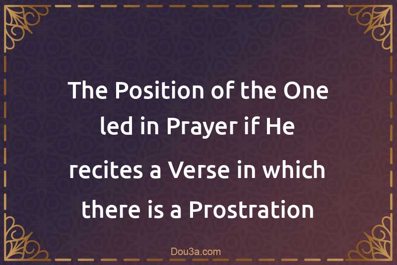 The Position of the One led in Prayer if He recites a Verse in which there is a Prostration
