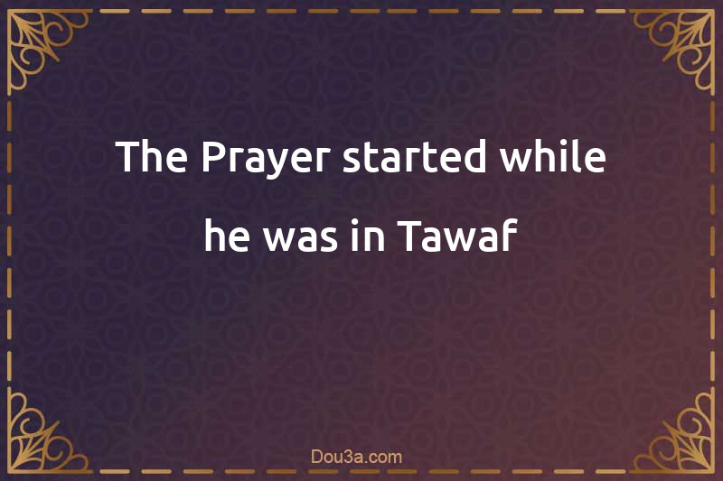 The Prayer started while he was in Tawaf