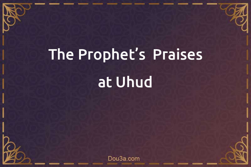 The Prophet’s  Praises at Uhud