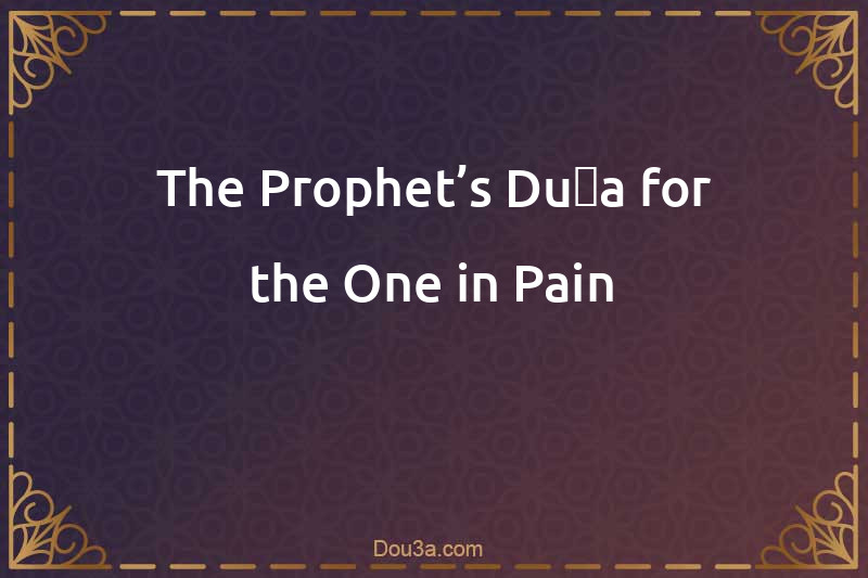 The Prophet’s Duʿa for the One in Pain