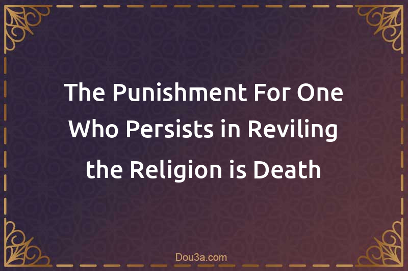 The Punishment For One Who Persists in Reviling the Religion is Death