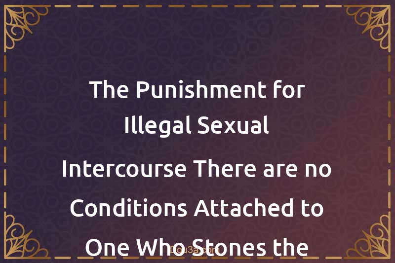 The Punishment for Illegal Sexual Intercourse There are no Conditions Attached to One Who Stones the Adulterer