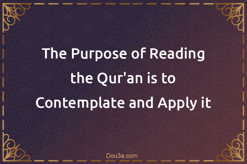 The Purpose of Reading the Qur'an is to Contemplate and Apply it