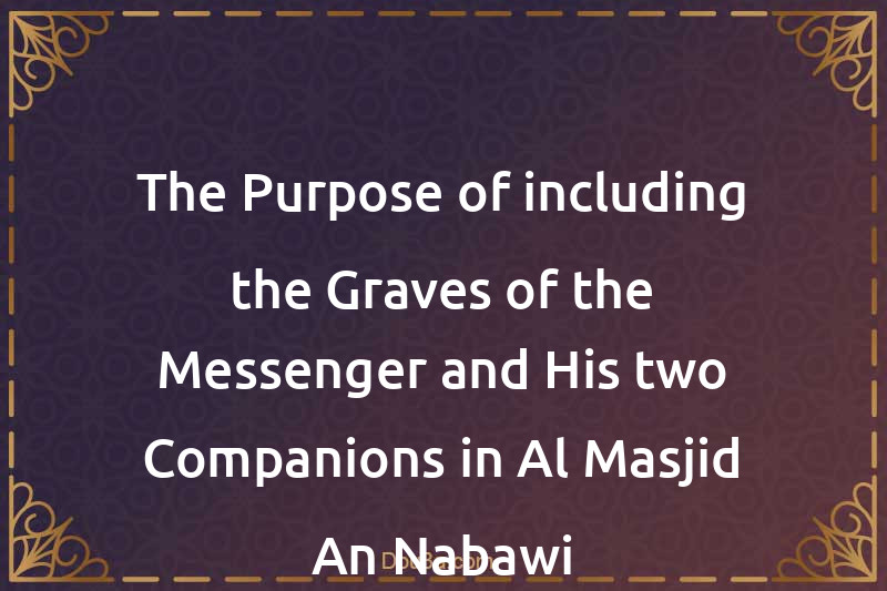 The Purpose of including the Graves of the Messenger and His two Companions in Al-Masjid An-Nabawi
