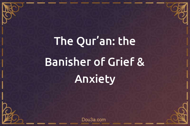 The Qur’an: the Banisher of Grief & Anxiety