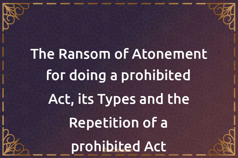 The Ransom of Atonement for doing a prohibited Act, its Types and the Repetition of a prohibited Act
