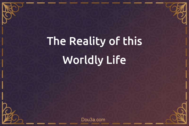 The Reality of this Worldly Life