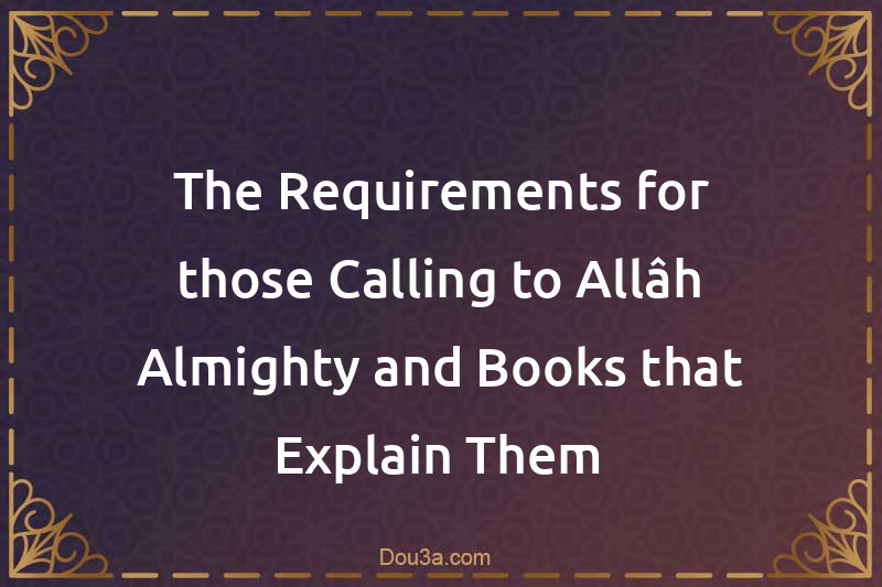 The Requirements for those Calling to Allâh Almighty and Books that Explain Them