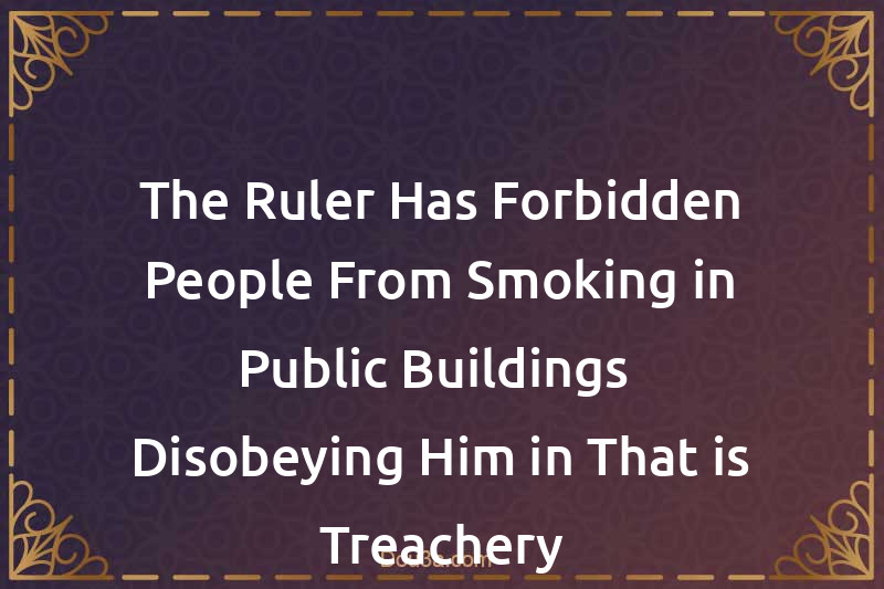The Ruler Has Forbidden People From Smoking in Public Buildings- Disobeying Him in That is Treachery