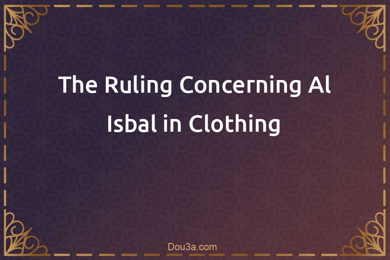 The Ruling Concerning Al-Isbal in Clothing