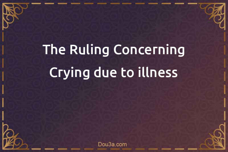 The Ruling Concerning Crying due to illness