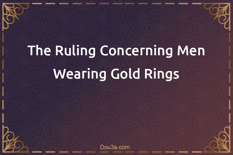 The Ruling Concerning Men Wearing Gold Rings