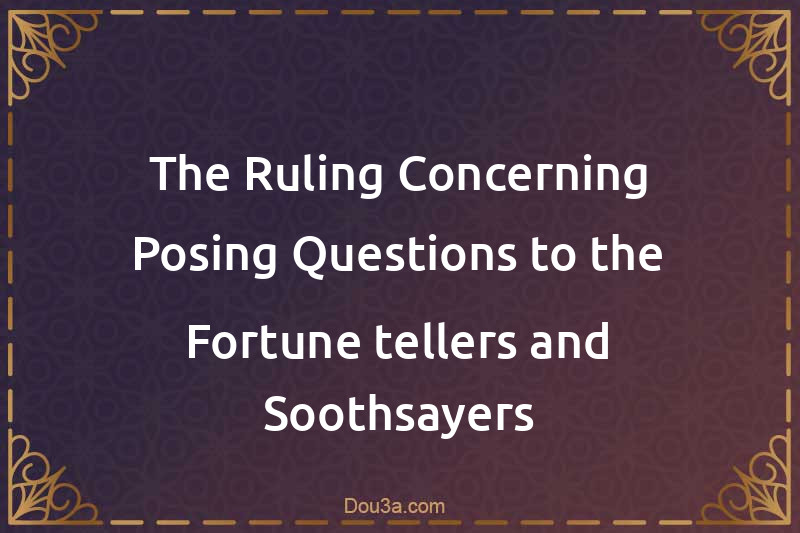The Ruling Concerning Posing Questions to the Fortune-tellers and Soothsayers