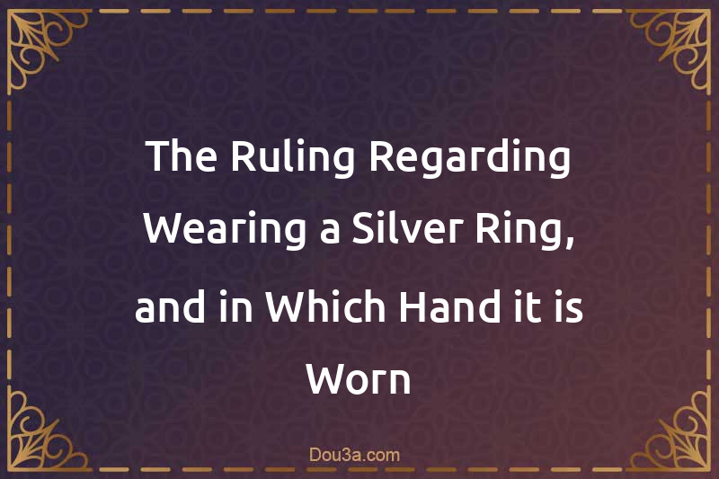 The Ruling Regarding Wearing a Silver Ring, and in Which Hand it is Worn