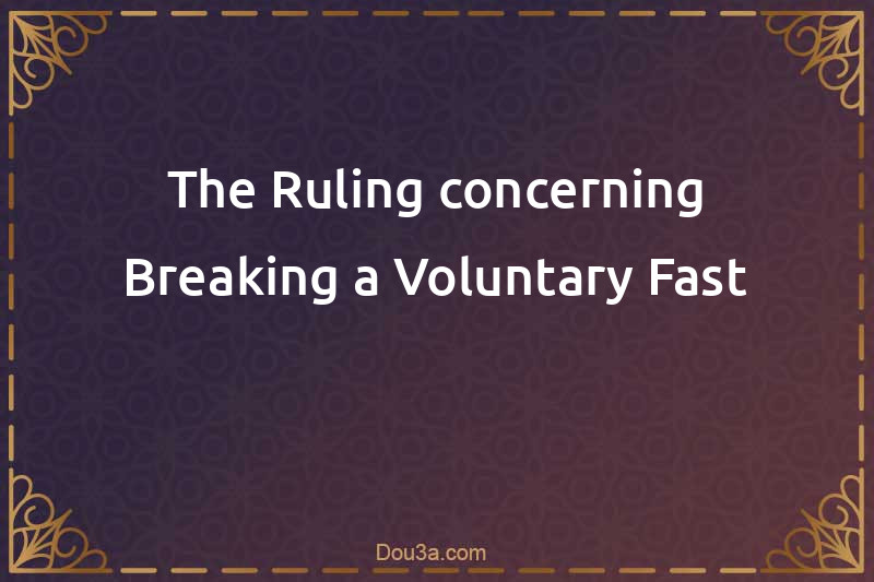 The Ruling concerning Breaking a Voluntary Fast