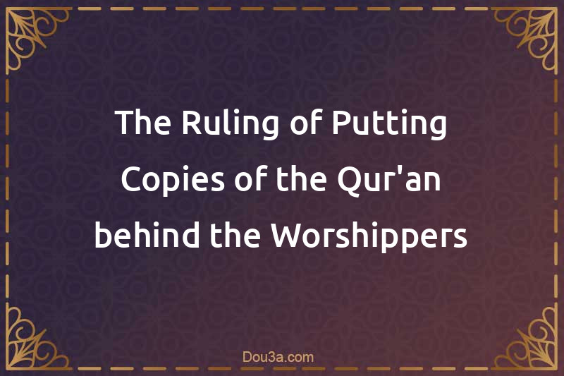 The Ruling of Putting Copies of the Qur'an behind the Worshippers