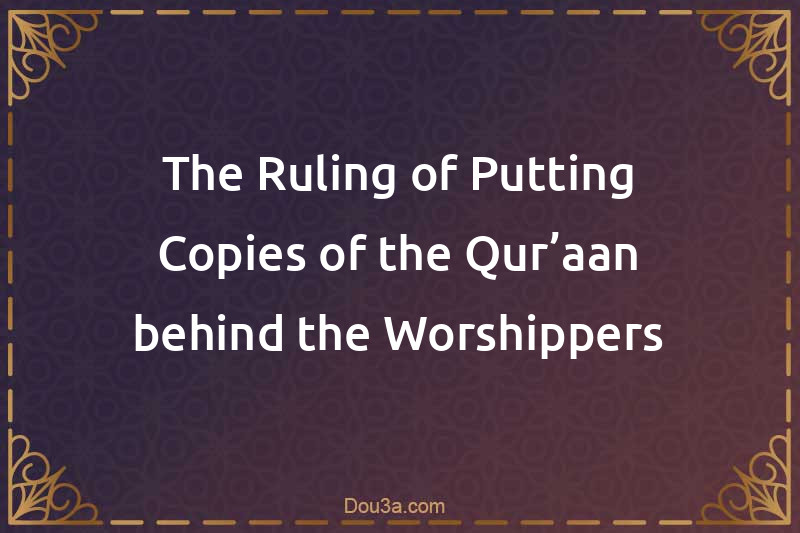 The Ruling of Putting Copies of the Qur’aan behind the Worshippers