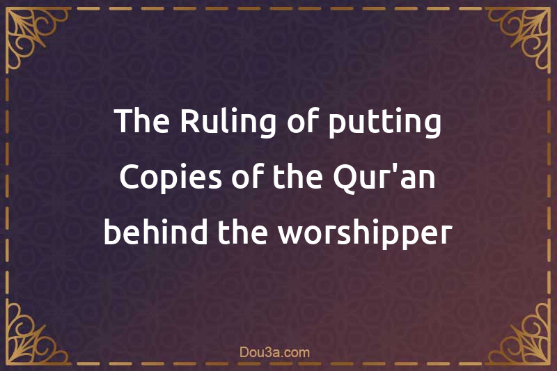 The Ruling of putting Copies of the Qur'an behind the worshipper