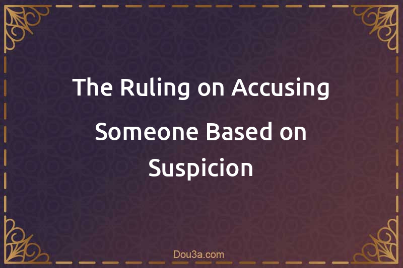 The Ruling on Accusing Someone Based on Suspicion