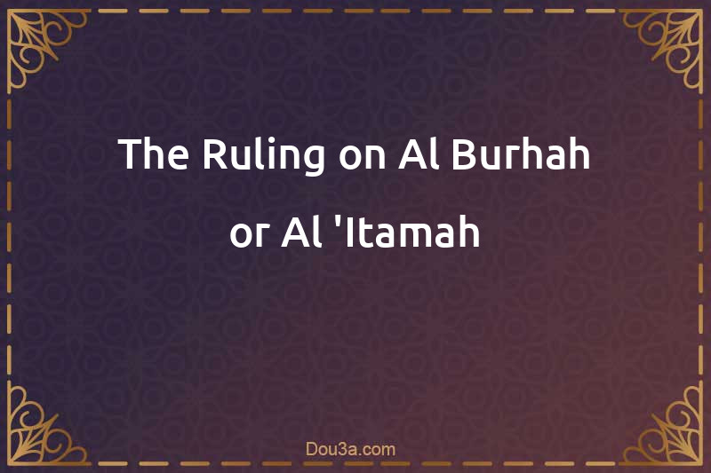The Ruling on Al-Burhah or Al-'Itamah
