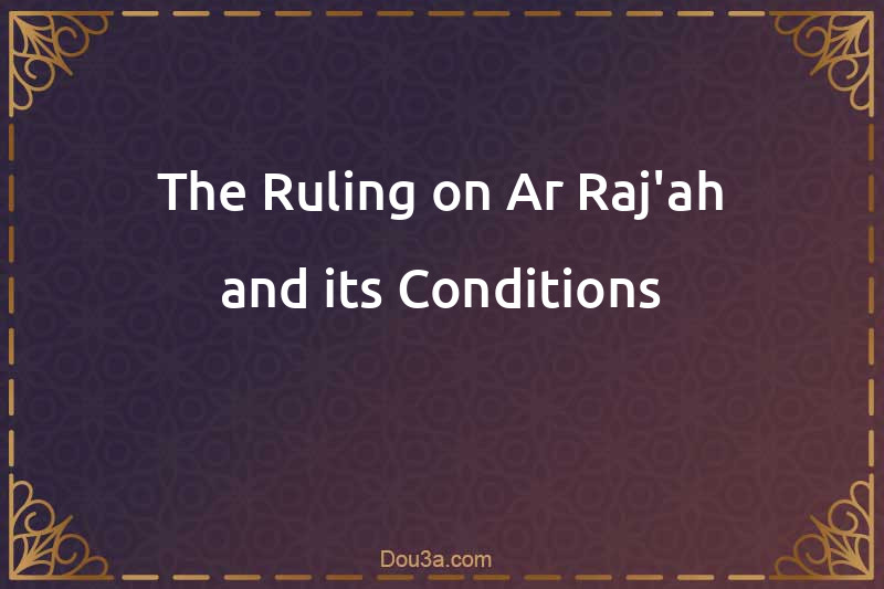 The Ruling on Ar-Raj'ah and its Conditions