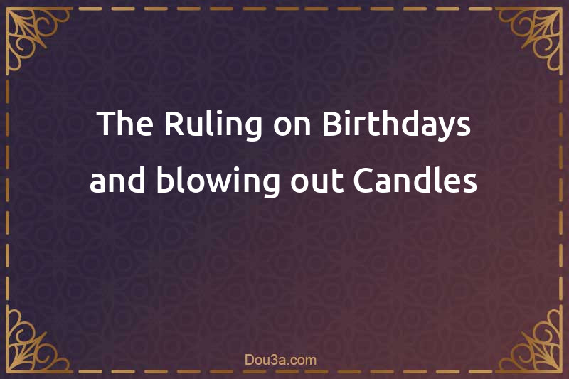 The Ruling on Birthdays and blowing out Candles