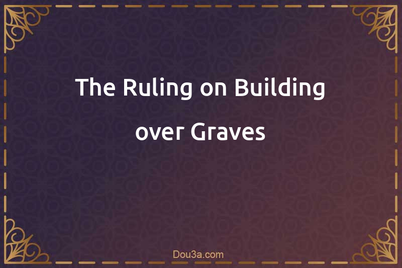 The Ruling on Building over Graves