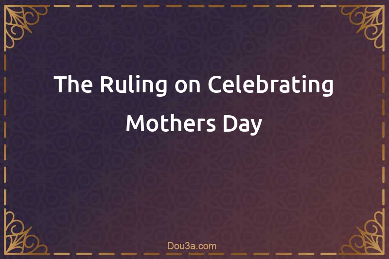 The Ruling on Celebrating Mothers Day