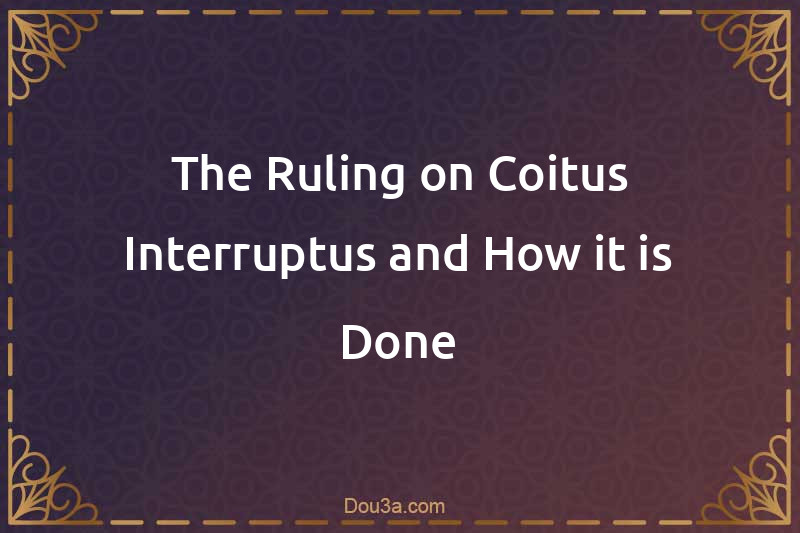 The Ruling on Coitus Interruptus and How it is Done