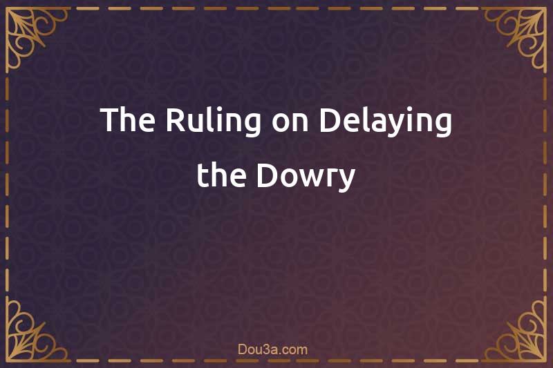 The Ruling on Delaying the Dowry