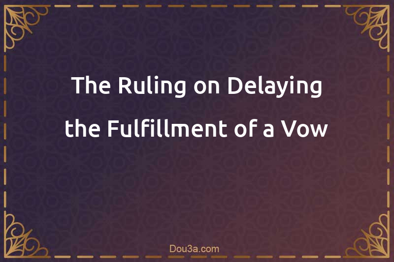 The Ruling on Delaying the Fulfillment of a Vow