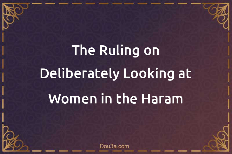 The Ruling on Deliberately Looking at Women in the Haram