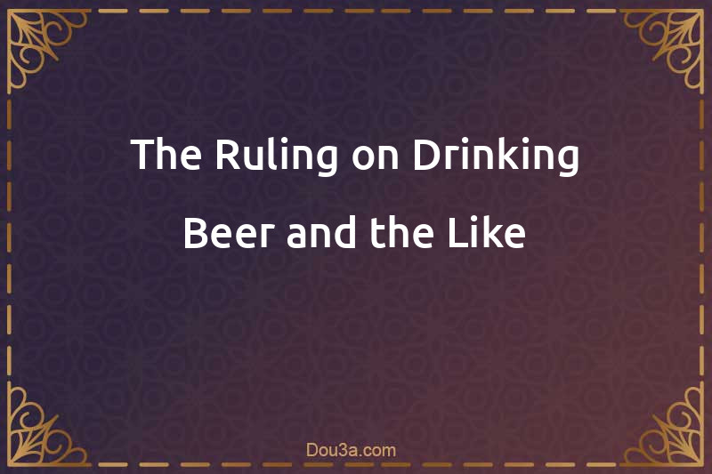 The Ruling on Drinking Beer and the Like