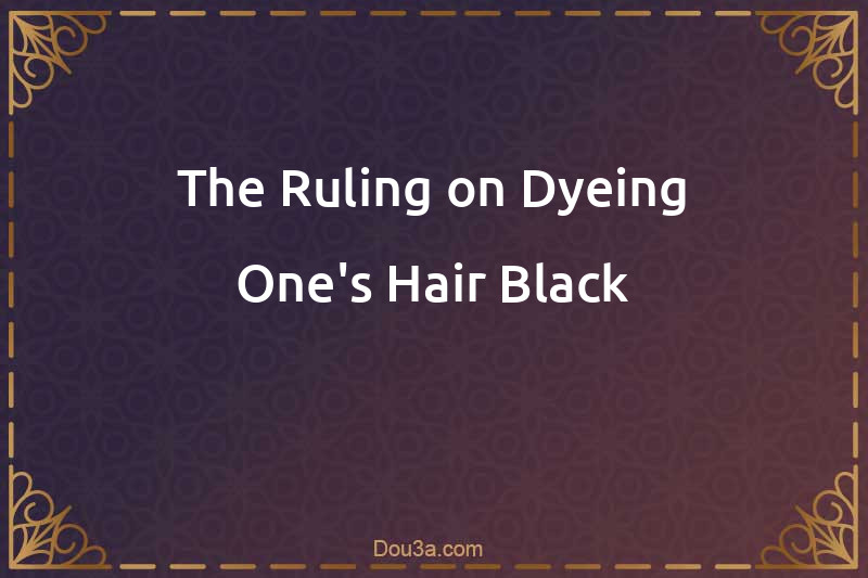 The Ruling on Dyeing One's Hair Black