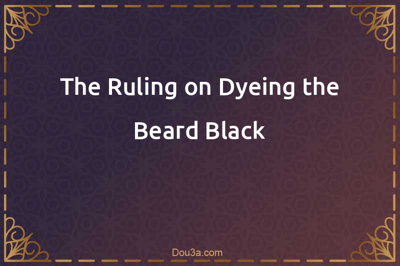 The Ruling on Dyeing the Beard Black