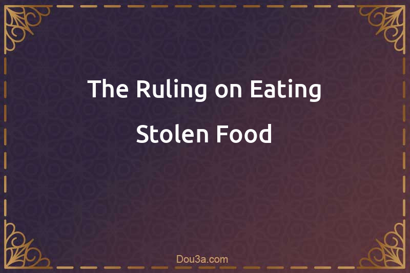 The Ruling on Eating Stolen Food