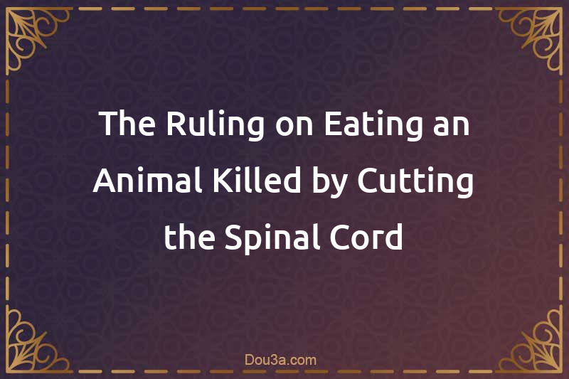 The Ruling on Eating an Animal Killed by Cutting the Spinal Cord